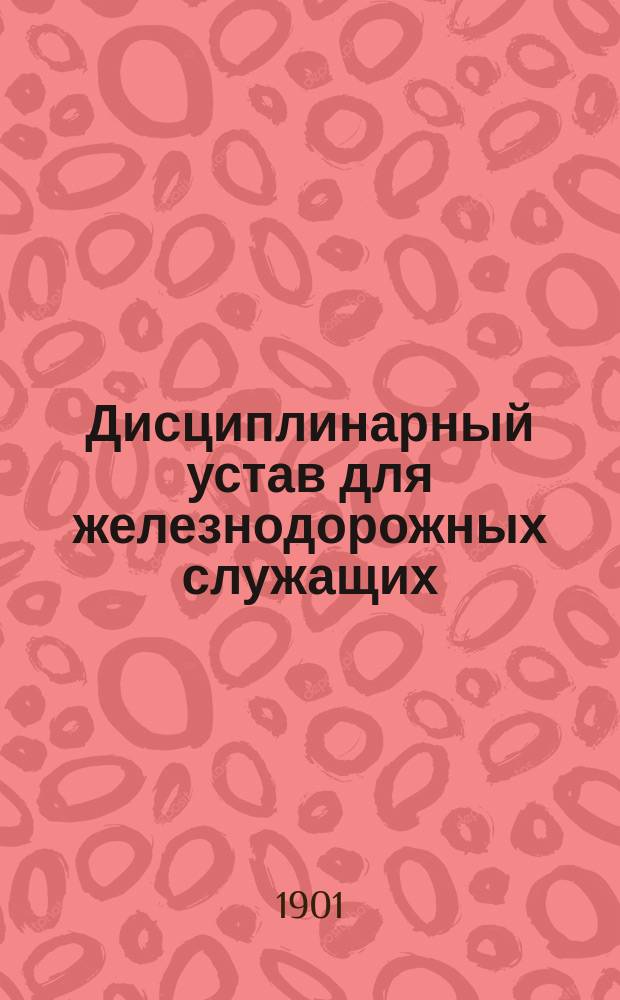 Дисциплинарный устав для железнодорожных служащих : (К проекту положения о железнодорож. служащих)