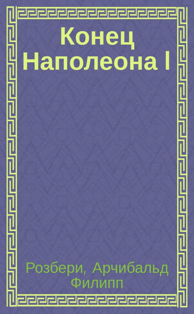 Конец Наполеона I : (Наполеон на острове св. Елены)