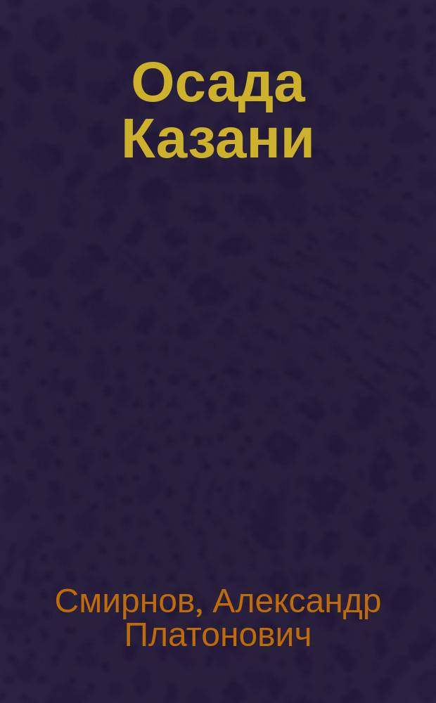 Осада Казани; Серебряный рубль; Темные люди: Три ист. рассказа А.П. Смирнова / с предисл. К.С. Баранцевича; Рис. худож. Э.К. Соколовского