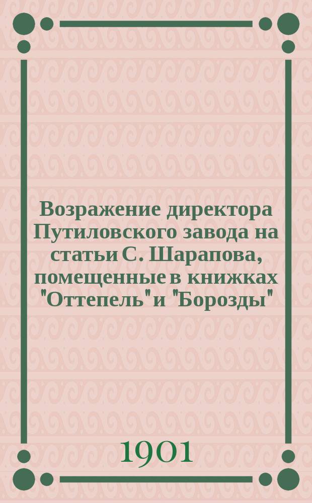 Возражение директора Путиловского завода на статьи С. Шарапова, помещенные в книжках "Оттепель" и "Борозды" (1901 г.)