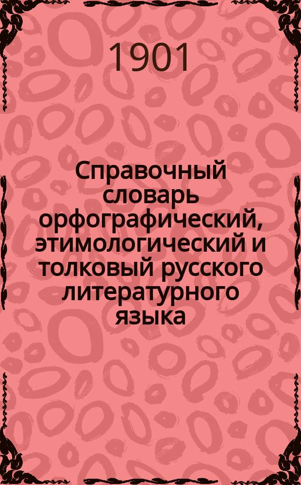 Справочный словарь орфографический, этимологический и толковый русского литературного языка