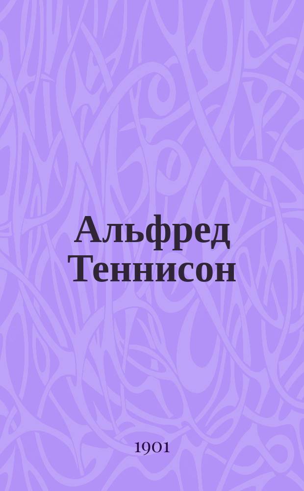 Альфред Теннисон : 1810-1893 !1809-1892 : Жизнеописание "Лауреата" с прил. его стихотворений