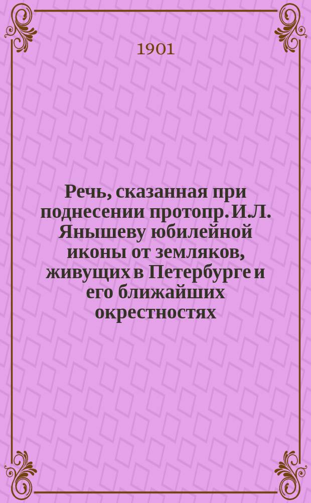 Речь, сказанная при поднесении протопр. И.Л. Янышеву юбилейной иконы от земляков, живущих в Петербурге и его ближайших окрестностях