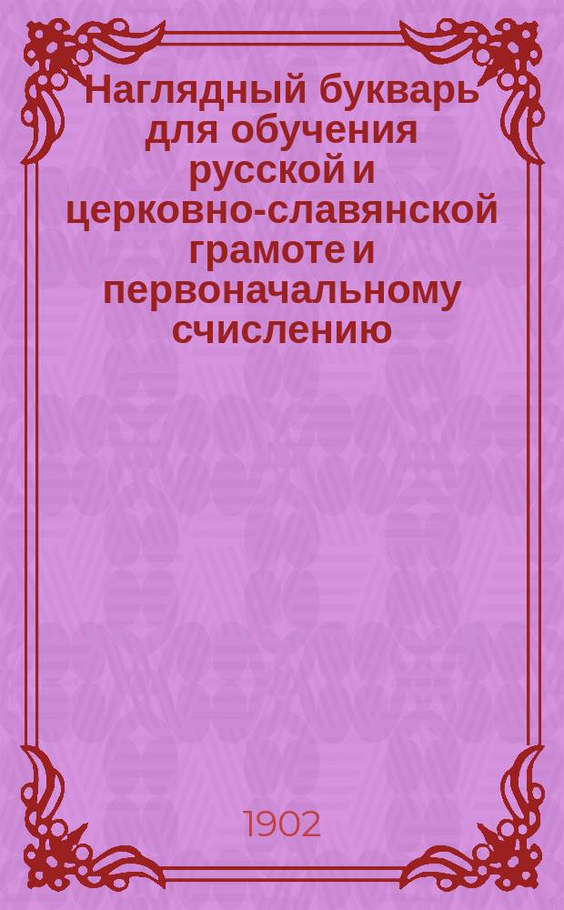 Наглядный букварь для обучения русской и церковно-славянской грамоте и первоначальному счислению : Прописи и письменные упражнения исполнены преп. Моск. учит. ин-та Н.В. Касаткиным