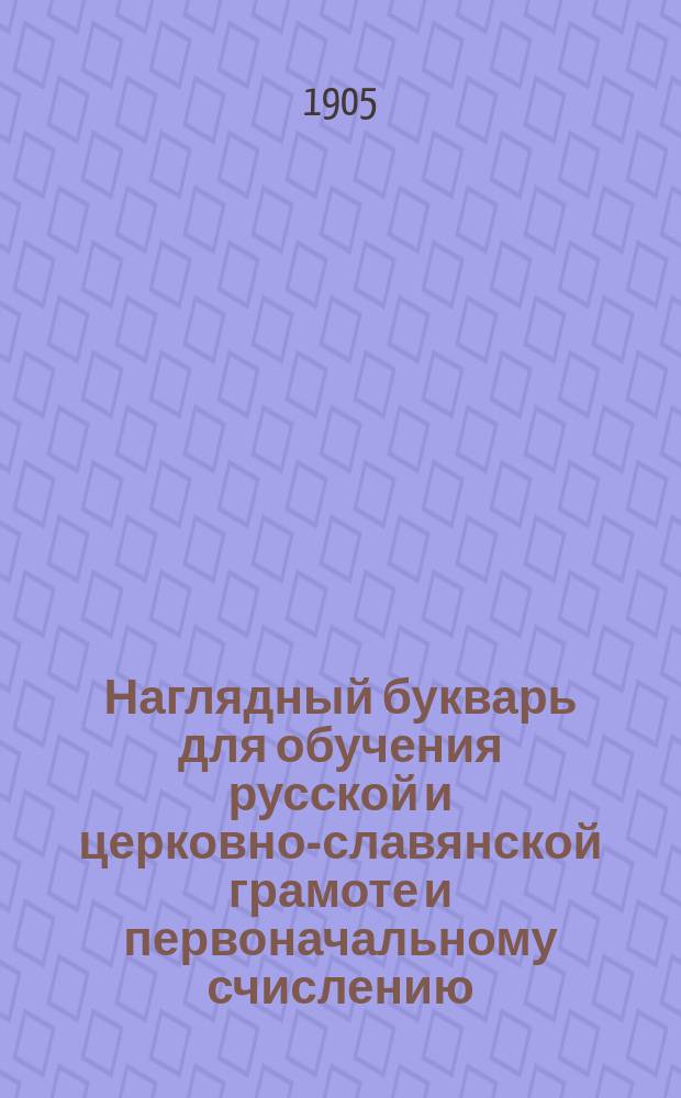 Наглядный букварь для обучения русской и церковно-славянской грамоте и первоначальному счислению