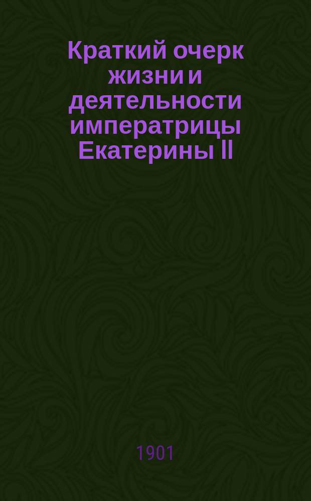 Краткий очерк жизни и деятельности императрицы Екатерины II : Публ. лекция, прочит. в зале Вилен. 1 гимназии 27 февр. 1900 г