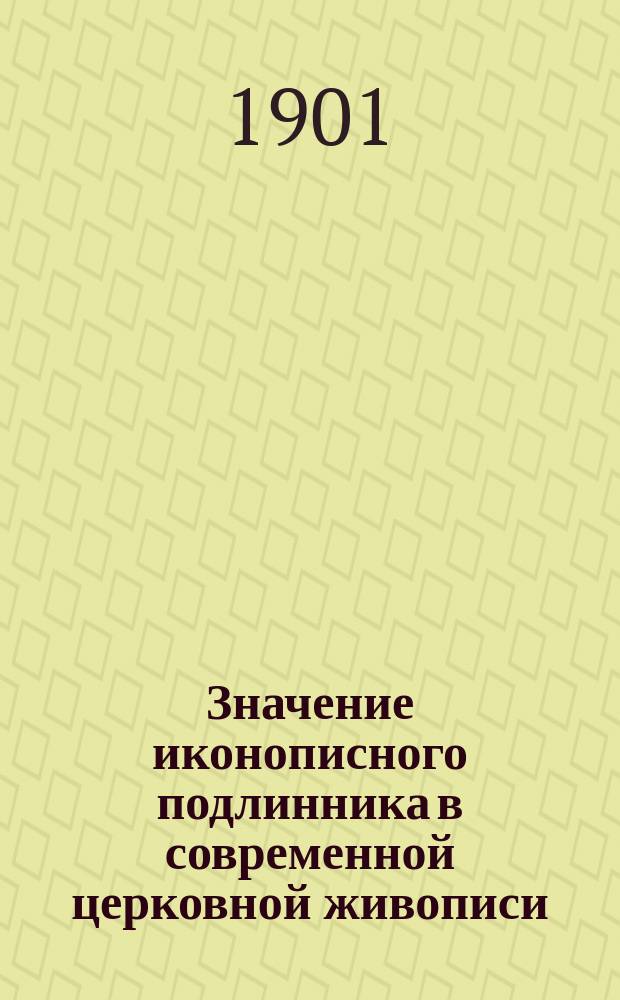 Значение иконописного подлинника в современной церковной живописи : Реф., чит. 12 дек. 1900 г. в заседании Церк. археол. отд. при О-ве любителей духов. просвещ. тов. пред. Отд. А.И. Успенским