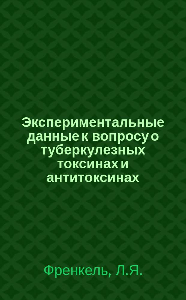 Экспериментальные данные к вопросу о туберкулезных токсинах и антитоксинах : Докл., чит. в Отд-нии бактериол. О-ва Л.Е.А. и Э. любителей естествознания антропологии и этнографии 3 марта 1901 г