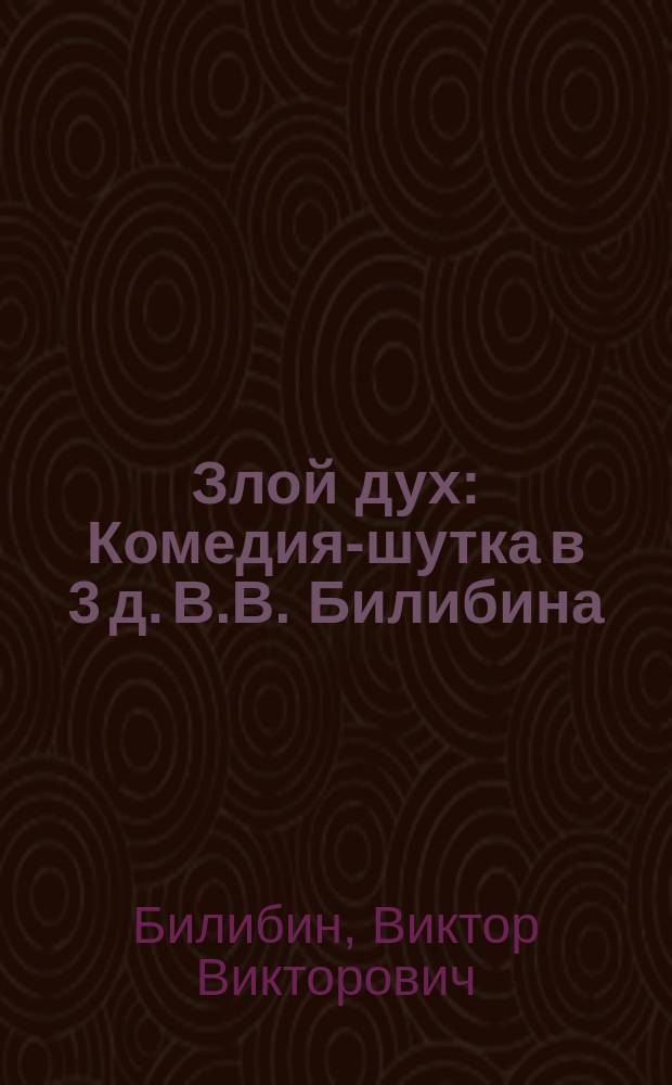Злой дух : Комедия-шутка в 3 д. В.В. Билибина