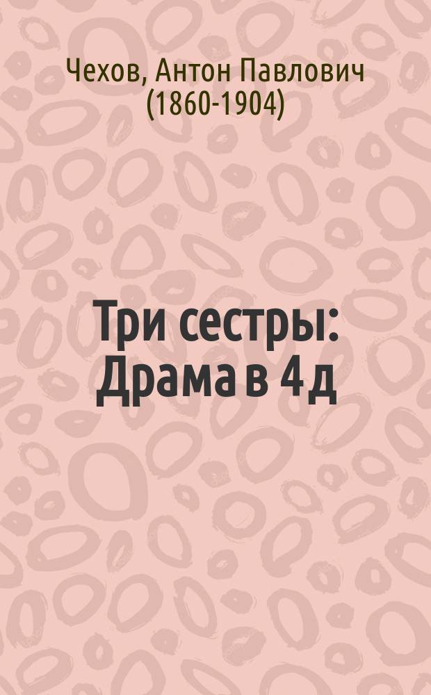 ... Три сестры : Драма в 4 д