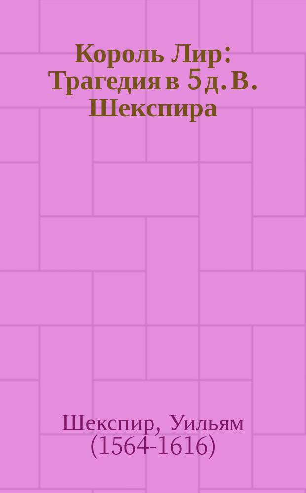 Король Лир : Трагедия в 5 д. В. Шекспира
