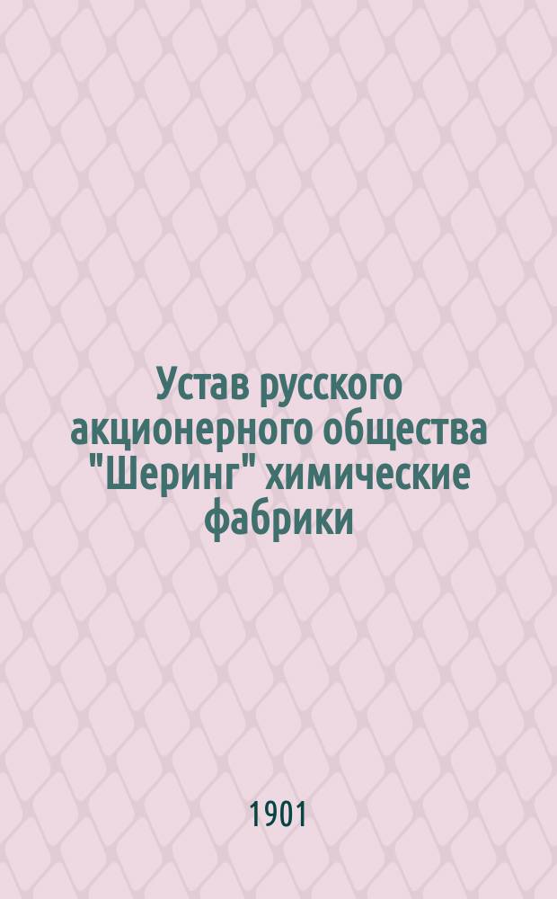 Устав русского акционерного общества "Шеринг" химические фабрики : Изд. неофиц. : (Из Собрания узаконений и распоряжений правительства 1900 г. № 86)