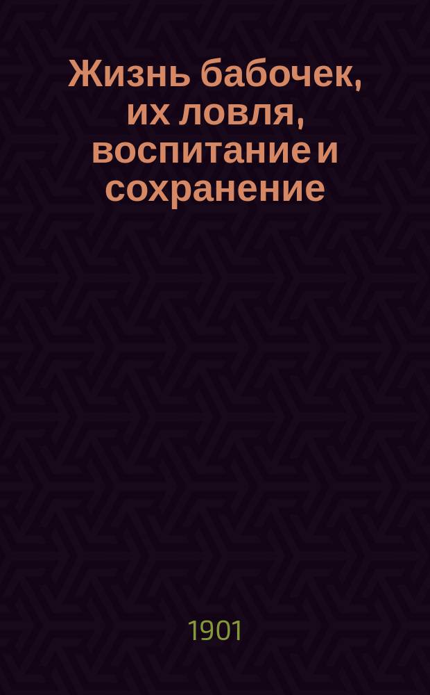Жизнь бабочек, их ловля, воспитание и сохранение : Руководство для собирателей
