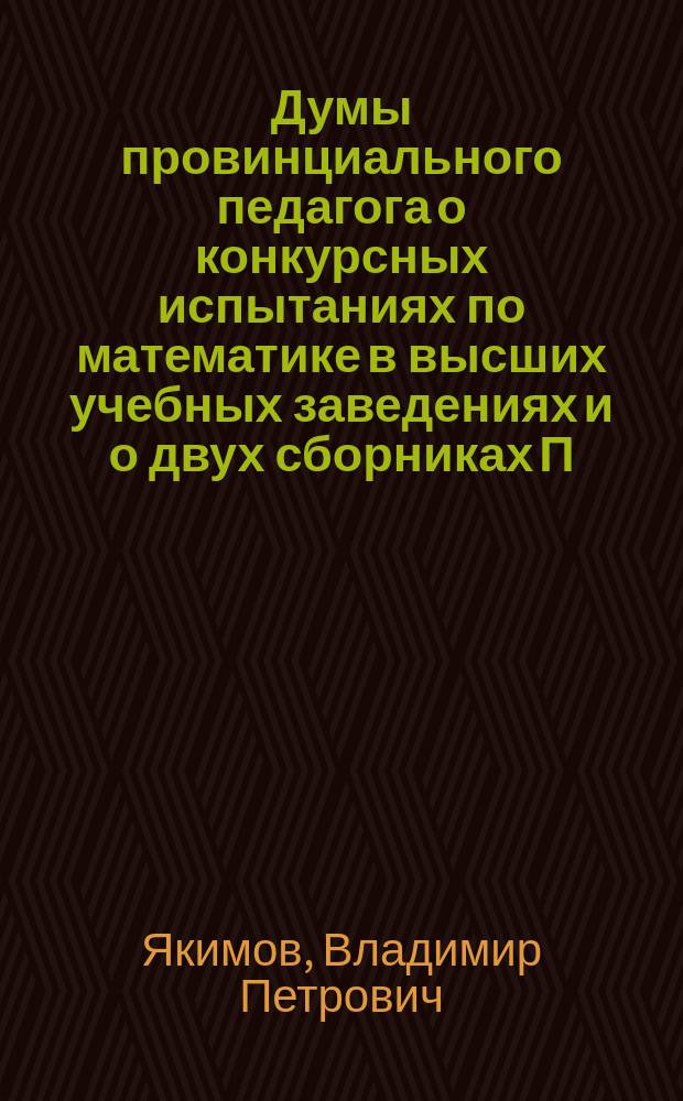 Думы провинциального педагога о конкурсных испытаниях по математике в высших учебных заведениях и о двух сборниках П. Шмулевича (К.3.), содержащих в себе задачи для названных испытаний