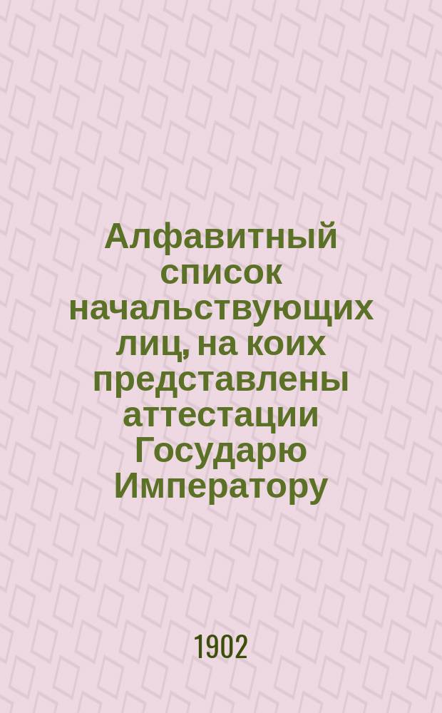 Алфавитный список начальствующих лиц, на коих представлены аттестации Государю Императору
