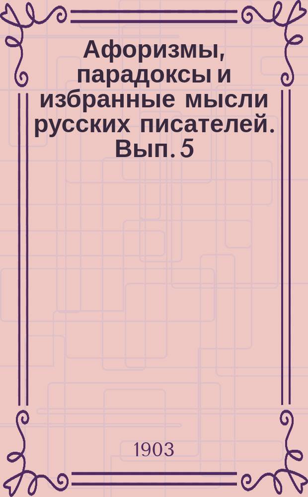 Афоризмы, парадоксы и избранные мысли русских писателей. Вып. 5 : [Афоризмы, парадоксы и пр.]