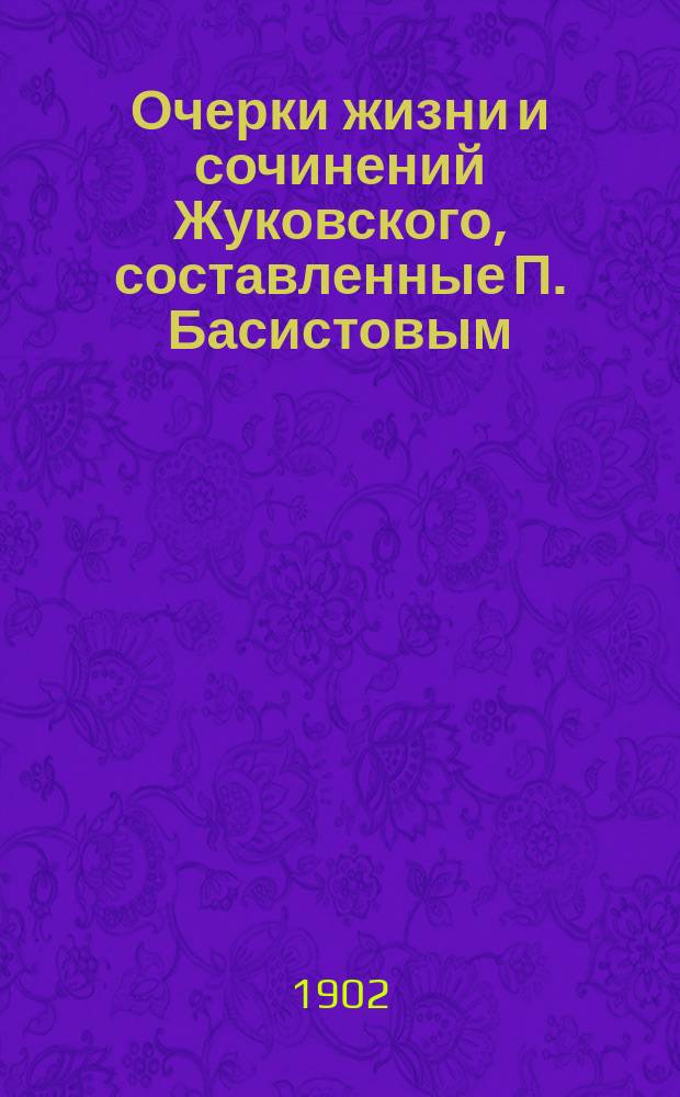 Очерки жизни и сочинений Жуковского, составленные П. Басистовым