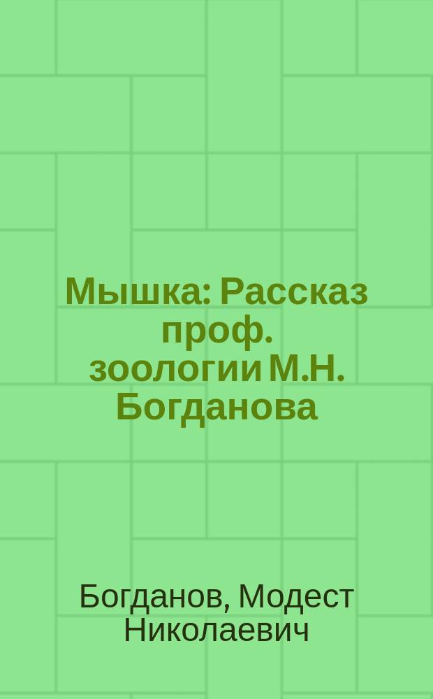 ... Мышка : Рассказ проф. зоологии М.Н. Богданова : С 5 рис