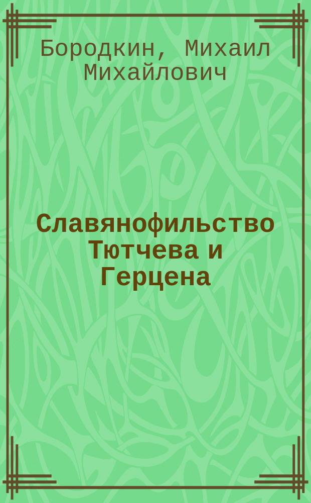 Славянофильство Тютчева и Герцена : (Речь, произнес. в торжеств. собр. Спб. слав. благотвор. о-ва 11 мая 1901 г.)