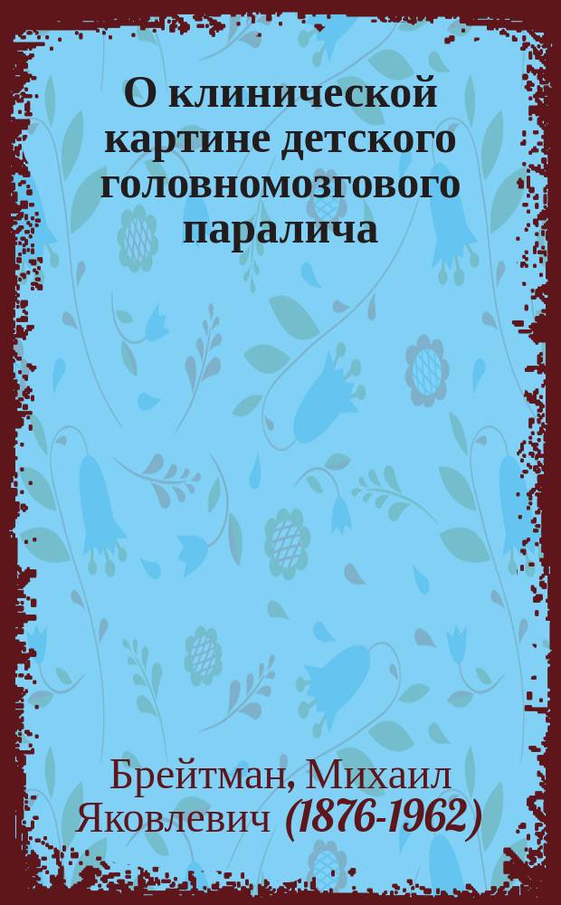 О клинической картине детского головномозгового паралича (Paralysis cerebralis infantilis) : Дис. на степ. д-ра мед. М.Я. Брейтмана