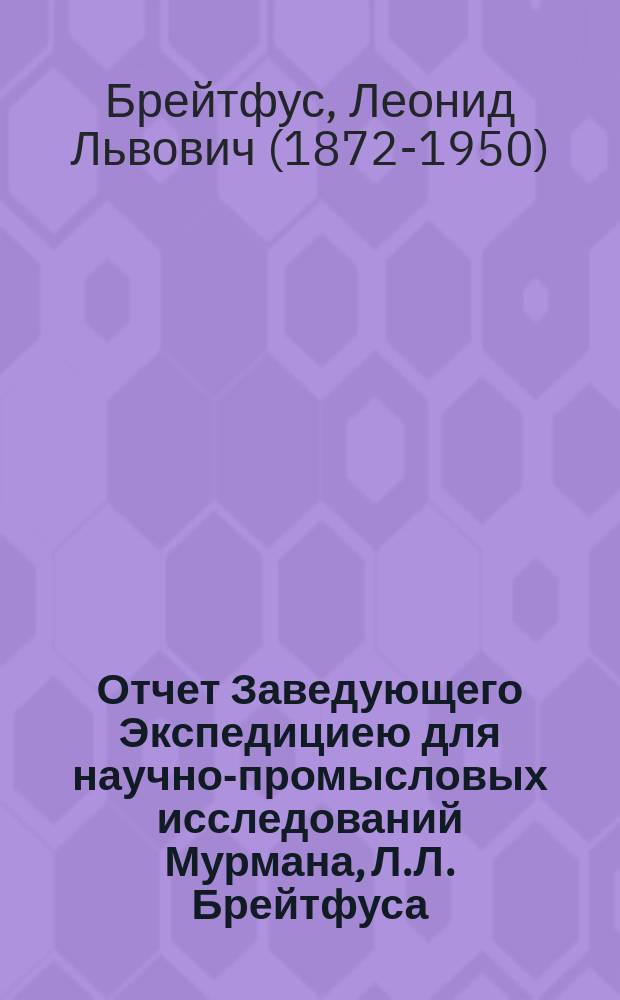 Отчет Заведующего Экспедициею для научно-промысловых исследований Мурмана, Л.Л. Брейтфуса, о деятельности ее с 1-го января по 1 июня 1902 года