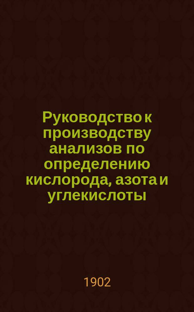 ... Руководство к производству анализов по определению кислорода, азота и углекислоты, растворенных в морской воде (системы проф. О. Петтерссона)
