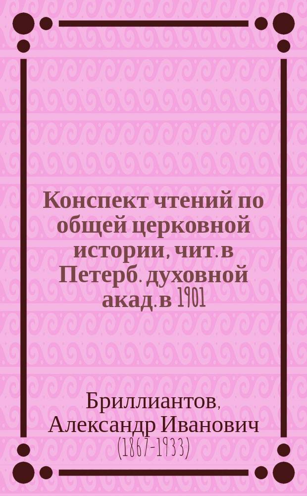 Конспект чтений по общей церковной истории, [чит. в Петерб. духовной акад.] в 1901/2 г.