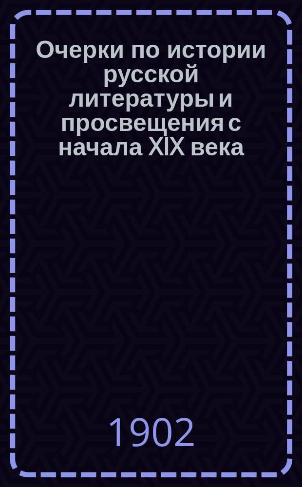 Очерки по истории русской литературы и просвещения с начала XIX века : Т. 1-2