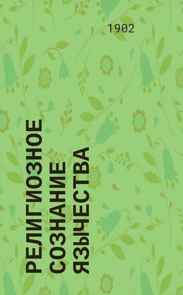 Религиозное сознание язычества : Опыт филос. истории естеств. религий. Т. 1-