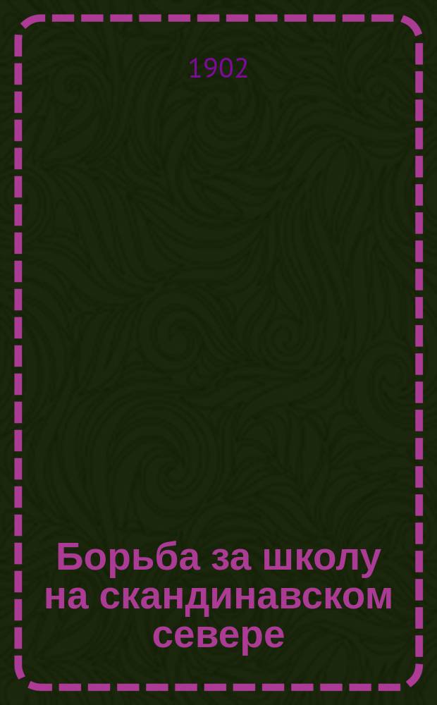 Борьба за школу на скандинавском севере : Публ. лекция, чит. в Москве, 2 нояб. 1901 г., в пользу "Моск. пед. о-ва"