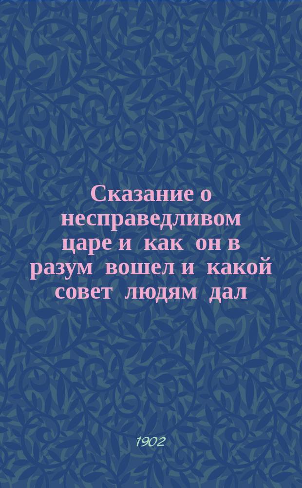 Сказание о несправедливом царе и как он в разум вошел и какой совет людям дал