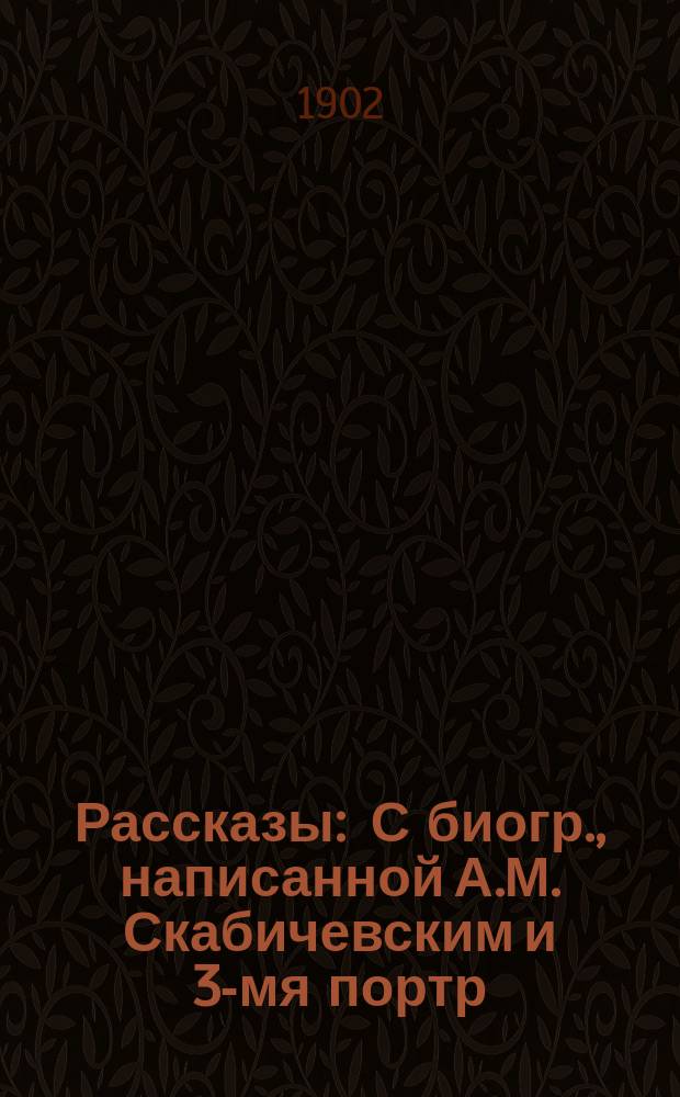 ... Рассказы : С биогр., написанной А.М. Скабичевским и 3-мя портр