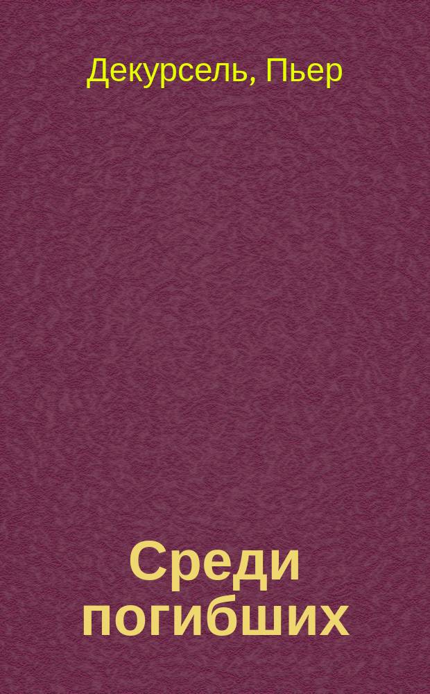 Среди погибших : (Gigolette) : Драма Пьера де-Курсель и Эдмона Тарбэ : Пролог и 5 д., 8 карт. : Пер. с фр