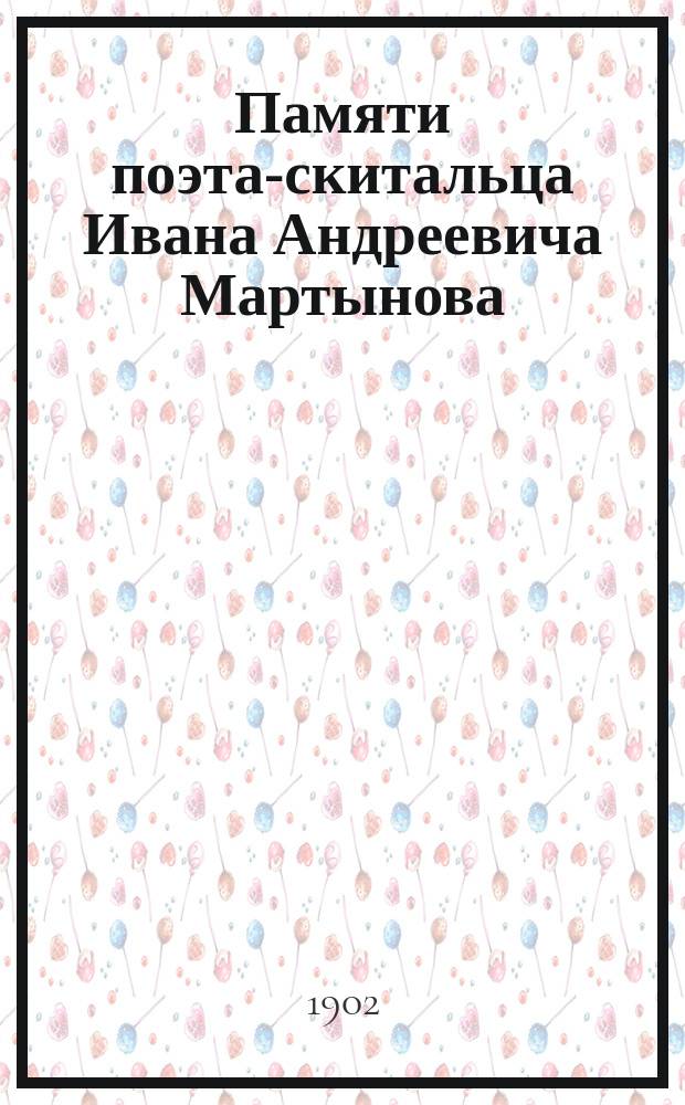... Памяти поэта-скитальца Ивана Андреевича Мартынова : К годовщине со дня его смерти (ум. 10 июня 1901 г.) : С портр. и факс. умершего поэта