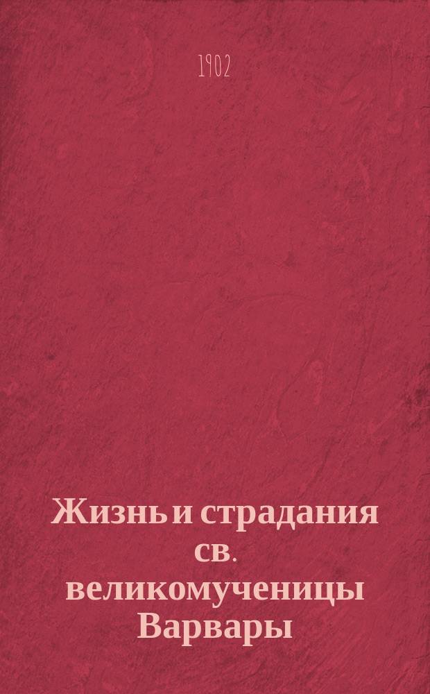 Жизнь и страдания св. великомученицы Варвары : (Память 4 дек.) : С прил. сведений о мощах св. великомученицы Варвары и о чудесах от мощей ее