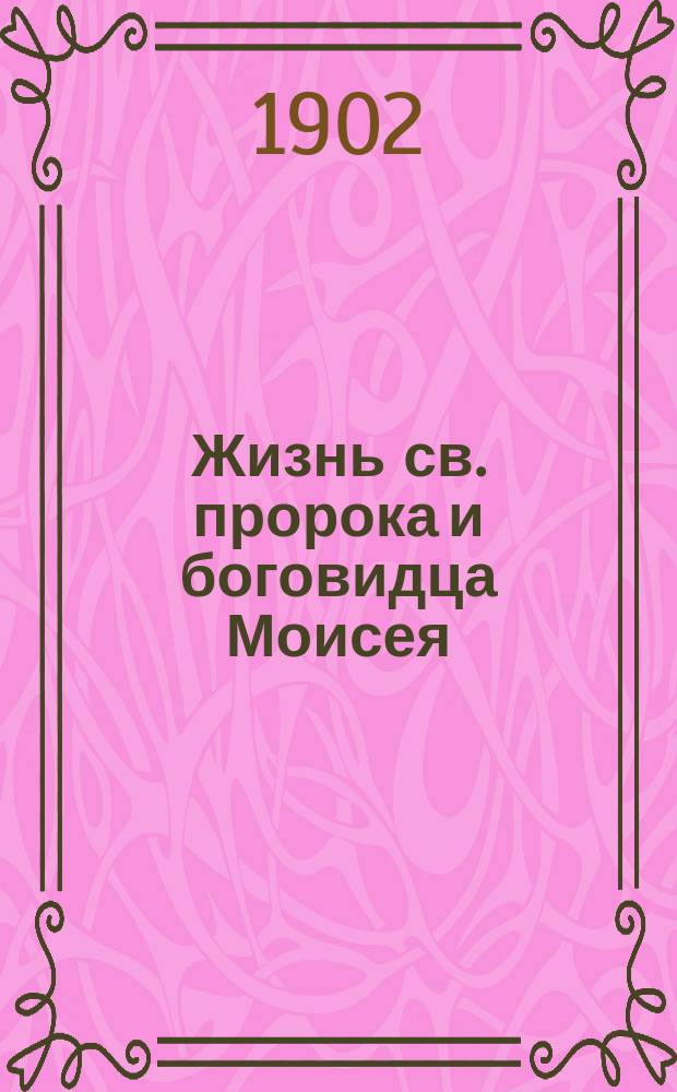 Жизнь св. пророка и боговидца Моисея : (Память 4 сент.) : С прил. обзора содержания Пятокнижия и династ. очерка Египта времен Исхода