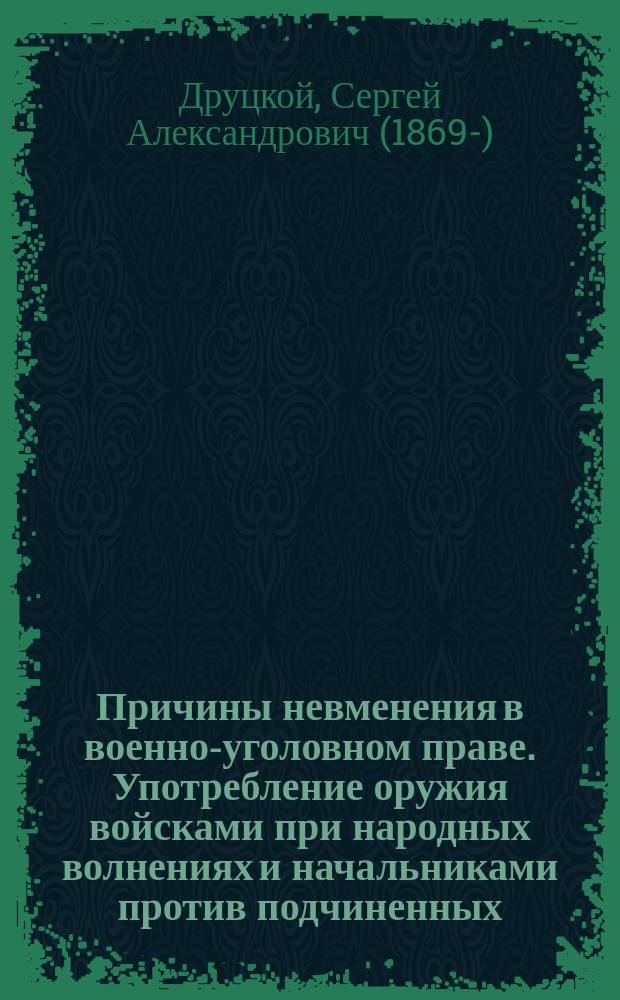 Причины невменения в военно-уголовном праве. Употребление оружия войсками при народных волнениях и начальниками против подчиненных. Осуществление дисциплинарной власти. Осуществление субъективного права. Приказ начальника. Необходимая оборона. Крайняя необходимость и принуждение. Ошибка и случай