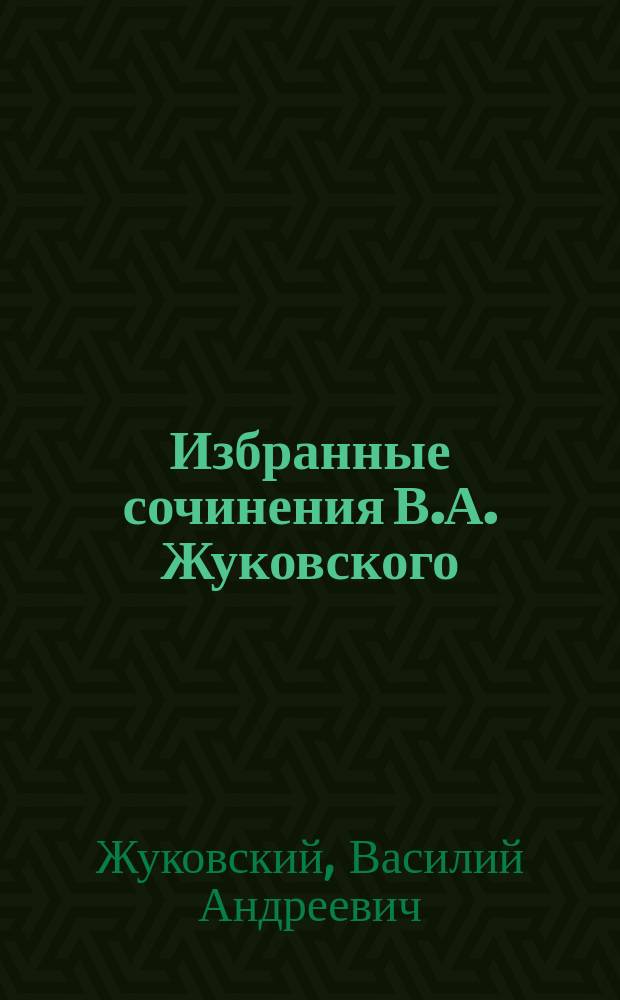 Избранные сочинения В.А. Жуковского : (Род. 29 янв. 1783 г., умер 12 апр. 1852 г.)