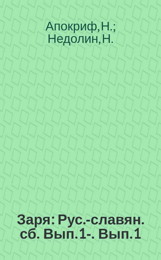 Заря : Рус.-славян. сб. Вып. 1-. Вып. 1 : Гр. Л.Н. Толстой и вопросы и жизни. Святая Русь. Босна и Герцеговина. "Man muss die Slaven an die Wand drücken". В начале века. К вопросу о греко-болгарской распре. Словацкий поэт Андрей Сладкович [Эхо. Русские общества. Восточный вопрос и новые веяния в славянстве. Пророчество Ф.И. Тютчева славянам. Македония. "Мальчик без штанов", ныне Буревестник. Мелкие заметки