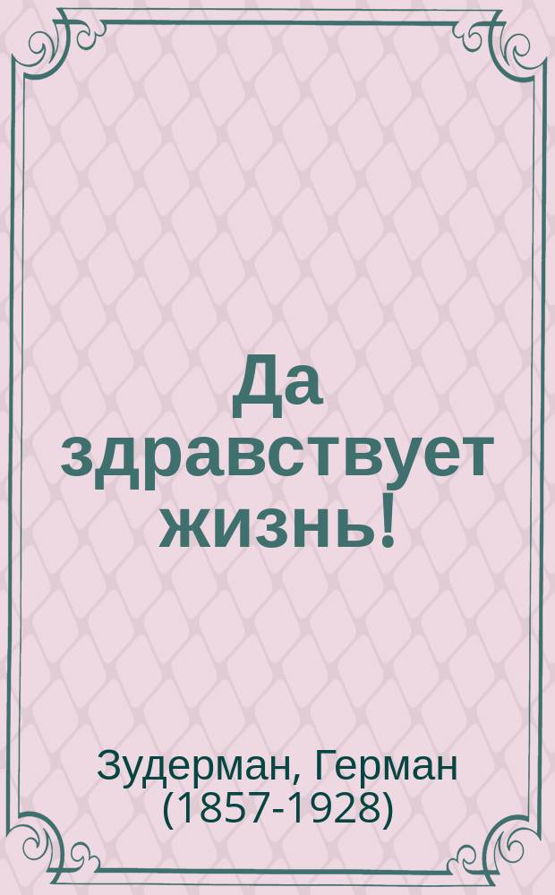 Да здравствует жизнь! : Драма в 5 д. Германа Зудермана