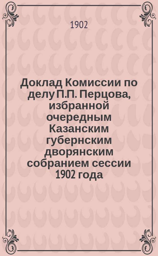 Доклад Комиссии по делу П.П. Перцова, избранной очередным Казанским губернским дворянским собранием сессии 1902 года