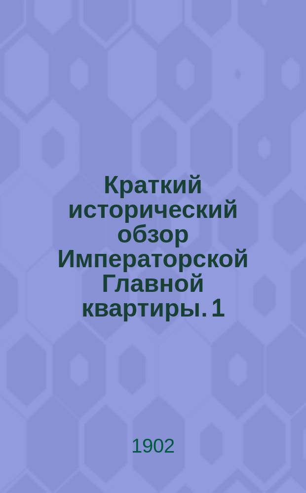Краткий исторический обзор Императорской Главной квартиры. 1 : Царствование императора Александра I