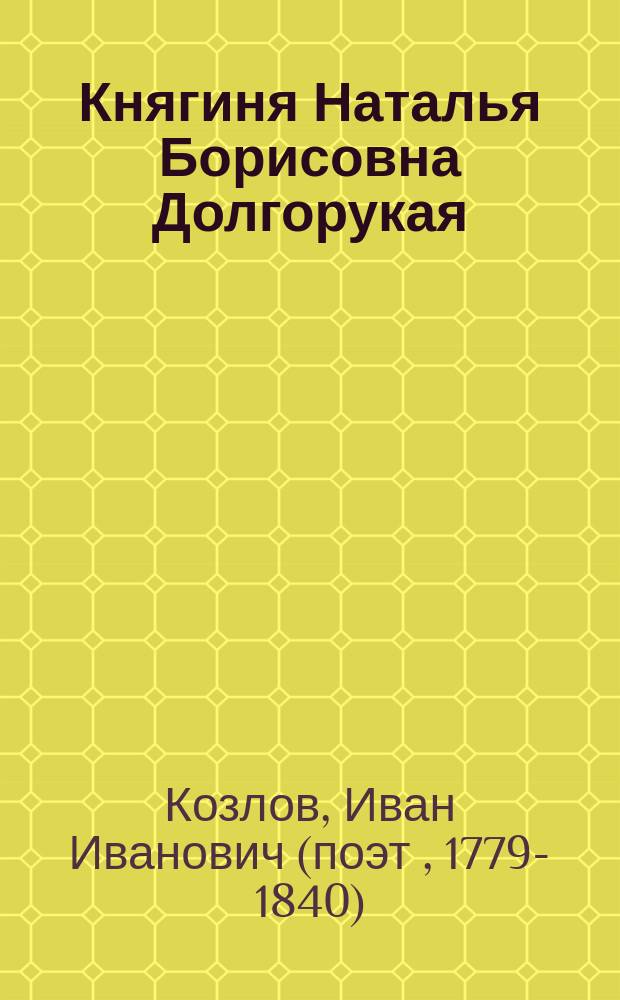 Княгиня Наталья Борисовна Долгорукая : Стихотворение И.И. Козлова