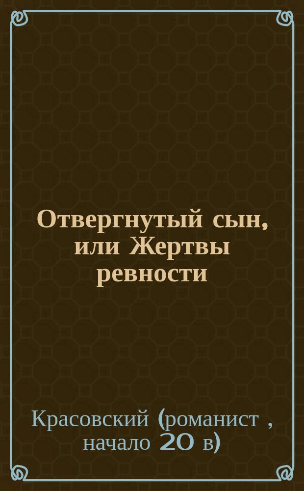 Отвергнутый сын, или Жертвы ревности : роман в 2-х частях Красовского : сюжет заимствован у Зотова