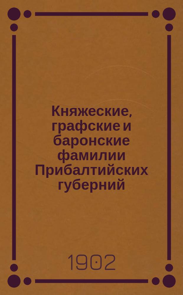 Княжеские, графские и баронские фамилии Прибалтийских губерний : Материалы для родословий. Вып. 1-
