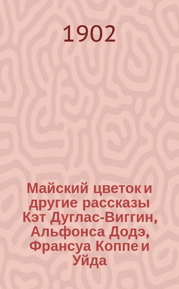 Майский цветок и другие рассказы Кэт Дуглас-Виггин, Альфонса Додэ, Франсуа Коппе и Уйда