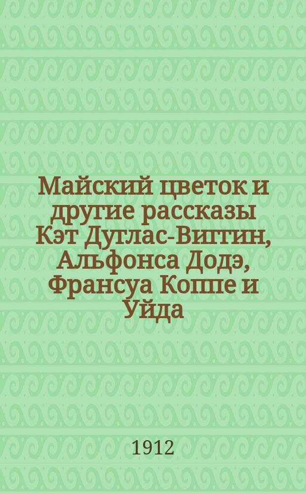 Майский цветок и другие рассказы Кэт Дуглас-Виггин, Альфонса Додэ, Франсуа Коппе и Уйда