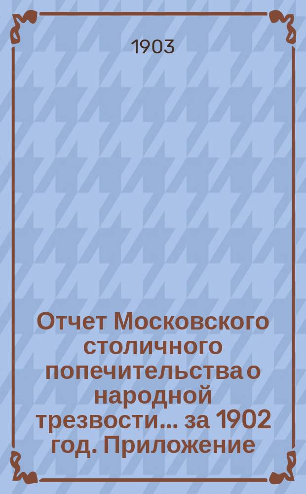 Отчет Московского столичного попечительства о народной трезвости... ... за 1902 год. Приложение : Планы народных домов, столовых и чайных Московского столичного попечительства о народной трезвости