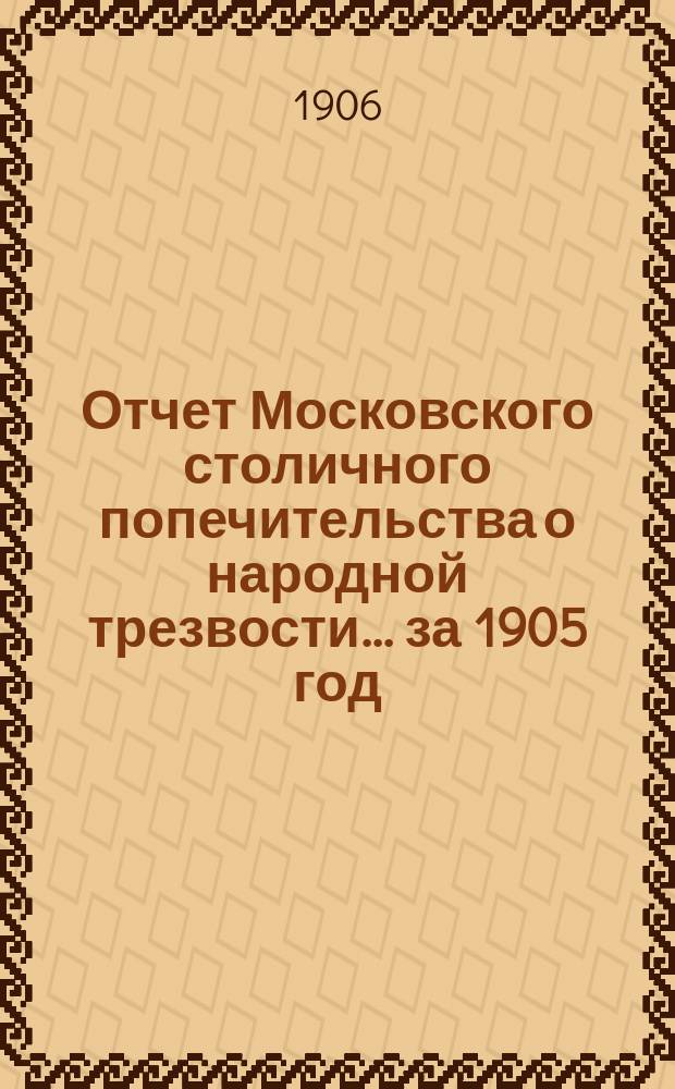 Отчет Московского столичного попечительства о народной трезвости... ... за 1905 год