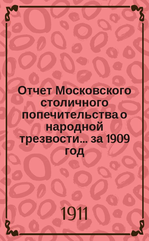 Отчет Московского столичного попечительства о народной трезвости... ... за 1909 год
